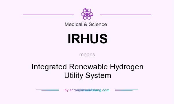 What does IRHUS mean? It stands for Integrated Renewable Hydrogen Utility System