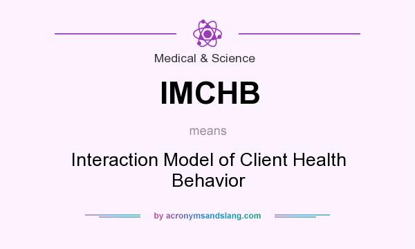 What does IMCHB mean? It stands for Interaction Model of Client Health Behavior