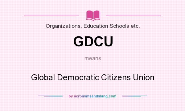 What does GDCU mean? It stands for Global Democratic Citizens Union