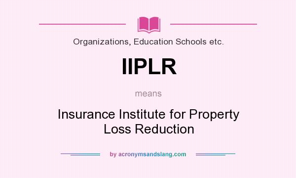 What does IIPLR mean? It stands for Insurance Institute for Property Loss Reduction