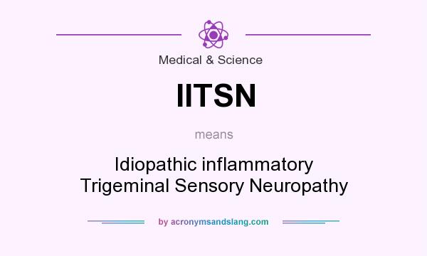 What does IITSN mean? It stands for Idiopathic inflammatory Trigeminal Sensory Neuropathy