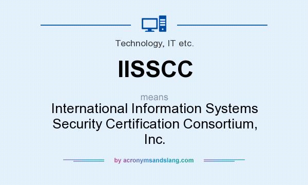 What does IISSCC mean? It stands for International Information Systems Security Certification Consortium, Inc.