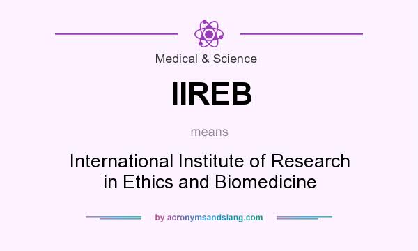 What does IIREB mean? It stands for International Institute of Research in Ethics and Biomedicine