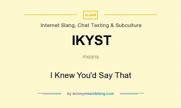 What does IKYST mean? It stands for I Knew You`d Say That