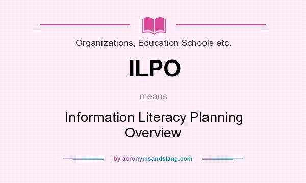 What does ILPO mean? It stands for Information Literacy Planning Overview