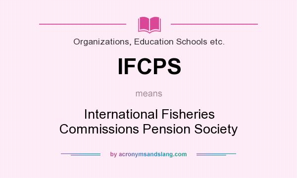 What does IFCPS mean? It stands for International Fisheries Commissions Pension Society