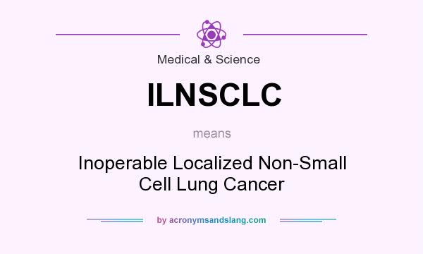 What does ILNSCLC mean? It stands for Inoperable Localized Non-Small Cell Lung Cancer