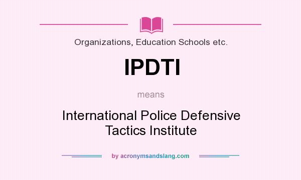 What does IPDTI mean? It stands for International Police Defensive Tactics Institute
