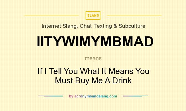 What does IITYWIMYMBMAD mean? It stands for If I Tell You What It Means You Must Buy Me A Drink
