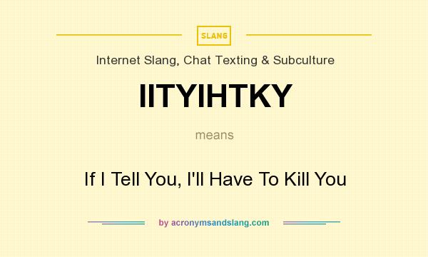 What does IITYIHTKY mean? It stands for If I Tell You, I`ll Have To Kill You