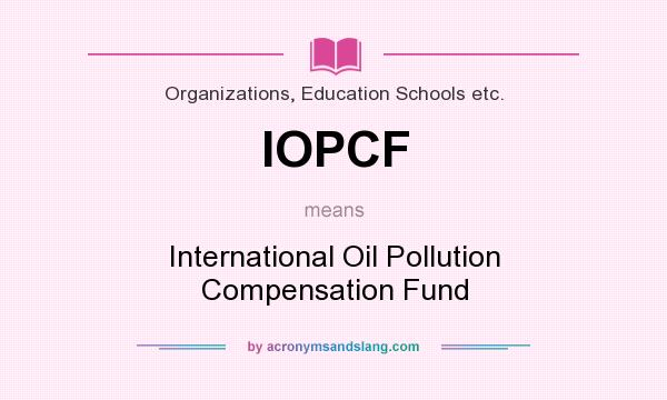 What does IOPCF mean? It stands for International Oil Pollution Compensation Fund