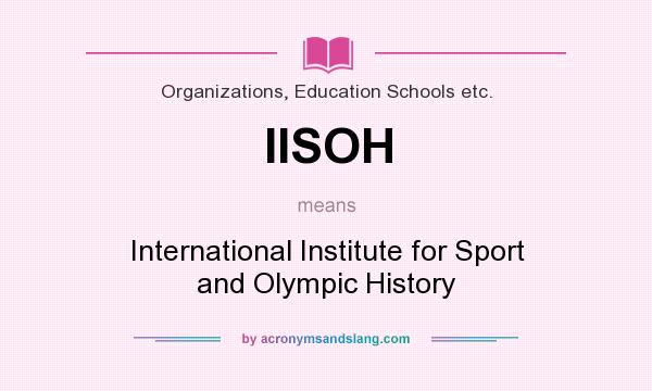 What does IISOH mean? It stands for International Institute for Sport and Olympic History