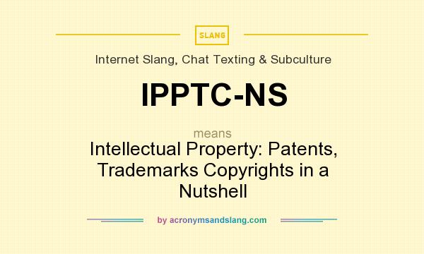 What does IPPTC-NS mean? It stands for Intellectual Property: Patents, Trademarks Copyrights in a Nutshell