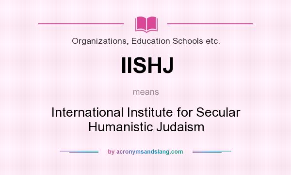 What does IISHJ mean? It stands for International Institute for Secular Humanistic Judaism