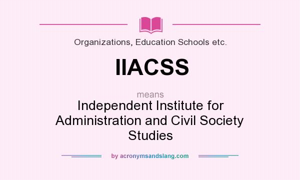 What does IIACSS mean? It stands for Independent Institute for Administration and Civil Society Studies