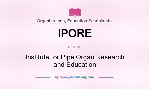 What does IPORE mean? It stands for Institute for Pipe Organ Research and Education