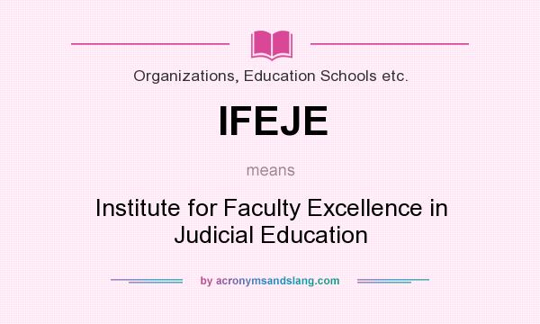 What does IFEJE mean? It stands for Institute for Faculty Excellence in Judicial Education