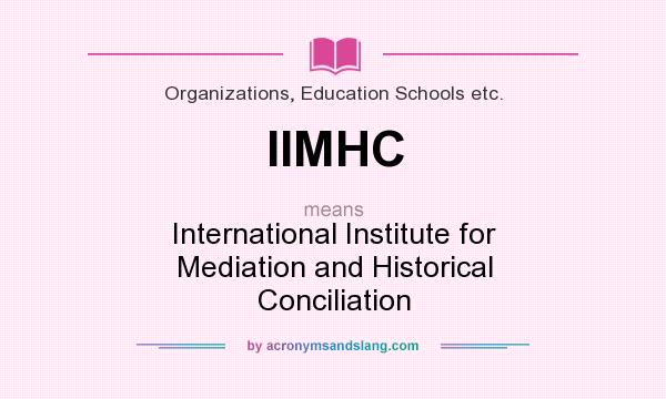 What does IIMHC mean? It stands for International Institute for Mediation and Historical Conciliation