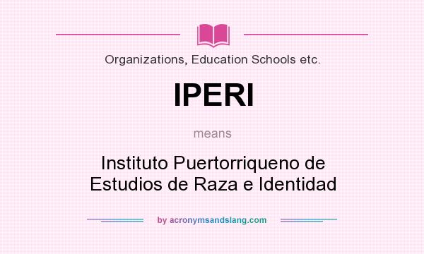 What does IPERI mean? It stands for Instituto Puertorriqueno de Estudios de Raza e Identidad