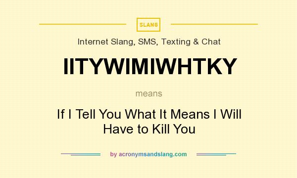 What does IITYWIMIWHTKY mean? It stands for If I Tell You What It Means I Will Have to Kill You