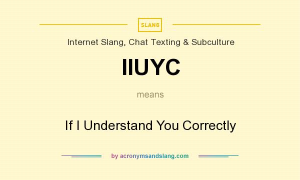 What does IIUYC mean? It stands for If I Understand You Correctly