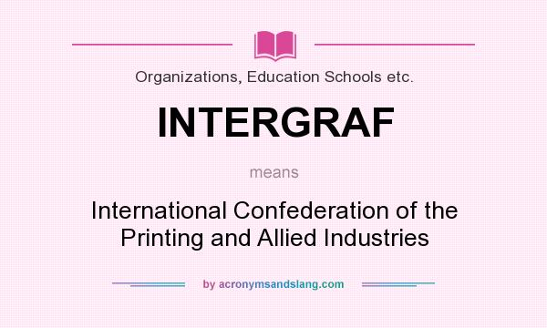 What does INTERGRAF mean? It stands for International Confederation of the Printing and Allied Industries