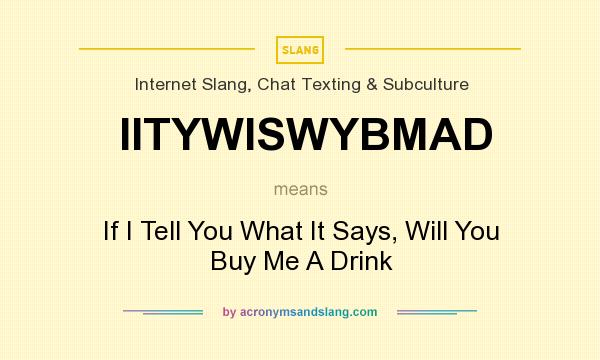 What does IITYWISWYBMAD mean? It stands for If I Tell You What It Says, Will You Buy Me A Drink