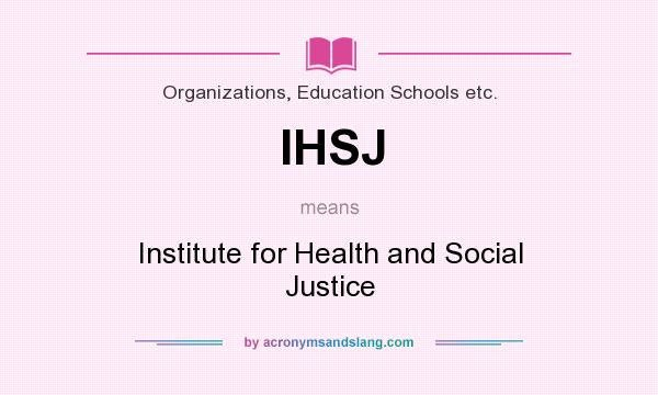 What does IHSJ mean? It stands for Institute for Health and Social Justice