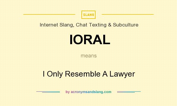 What does IORAL mean? It stands for I Only Resemble A Lawyer