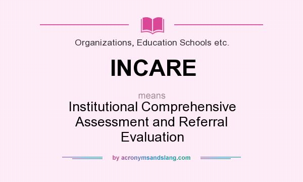 What does INCARE mean? It stands for Institutional Comprehensive Assessment and Referral Evaluation