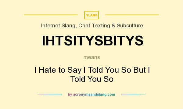 What does IHTSITYSBITYS mean? It stands for I Hate to Say I Told You So But I Told You So