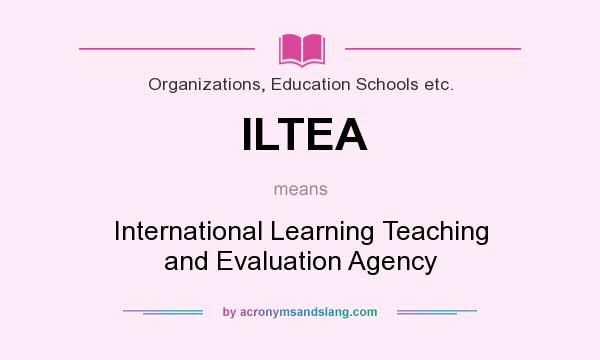 What does ILTEA mean? It stands for International Learning Teaching and Evaluation Agency