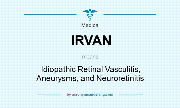 What does IRVAN mean? It stands for Idiopathic Retinal Vasculitis, Aneurysms, and Neuroretinitis