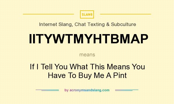 What does IITYWTMYHTBMAP mean? It stands for If I Tell You What This Means You Have To Buy Me A Pint