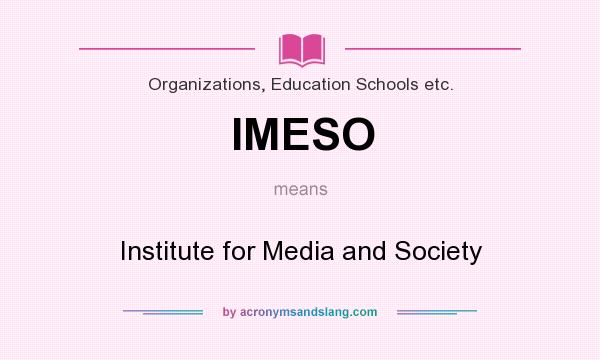 What does IMESO mean? It stands for Institute for Media and Society