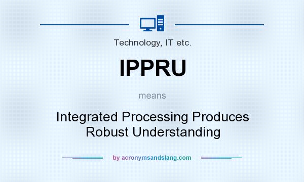 What does IPPRU mean? It stands for Integrated Processing Produces Robust Understanding