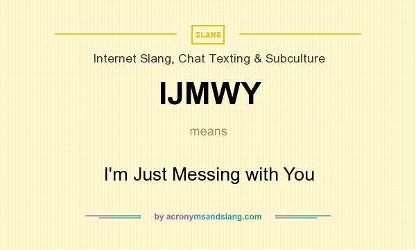 What does IJMWY mean? It stands for I`m Just Messing with You