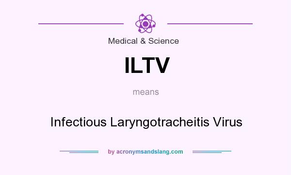 What does ILTV mean? It stands for Infectious Laryngotracheitis Virus