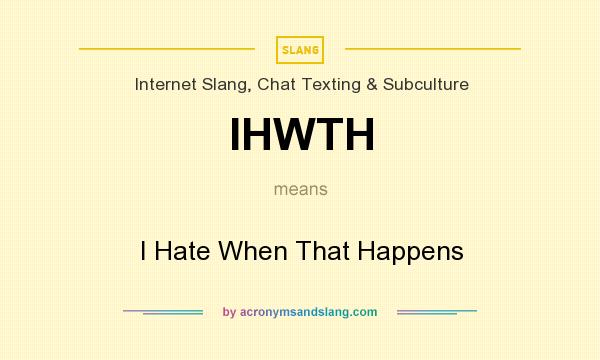 What does IHWTH mean? It stands for I Hate When That Happens