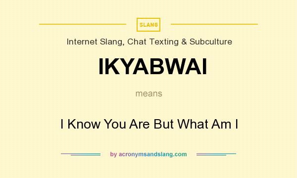 What does IKYABWAI mean? It stands for I Know You Are But What Am I
