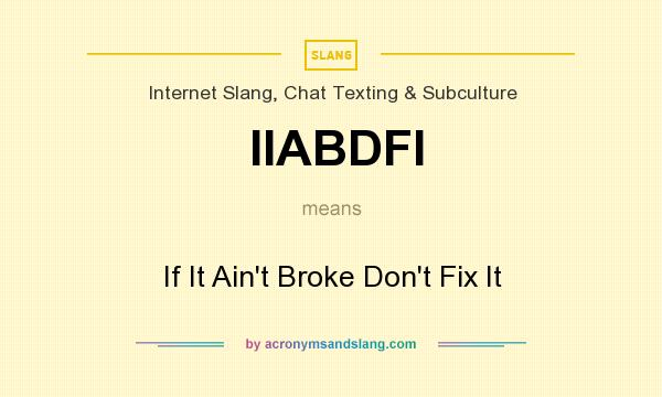 What does IIABDFI mean? It stands for If It Ain`t Broke Don`t Fix It