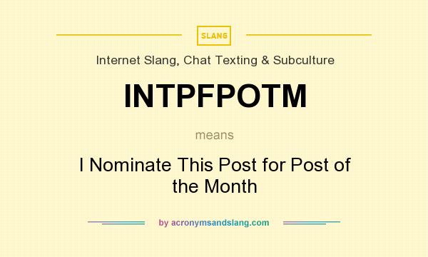 What does INTPFPOTM mean? It stands for I Nominate This Post for Post of the Month