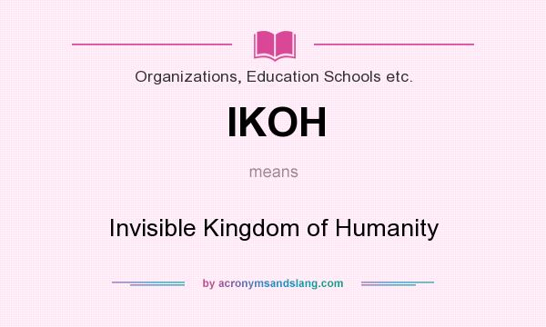 What does IKOH mean? It stands for Invisible Kingdom of Humanity
