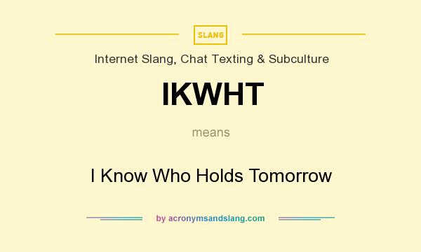 What does IKWHT mean? It stands for I Know Who Holds Tomorrow