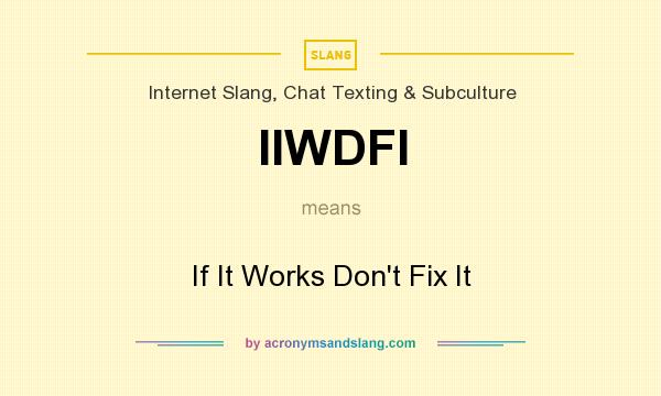 What does IIWDFI mean? It stands for If It Works Don`t Fix It