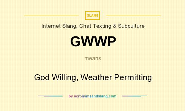 What does GWWP mean? It stands for God Willing, Weather Permitting