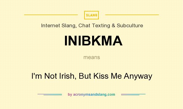 What does INIBKMA mean? It stands for I`m Not Irish, But Kiss Me Anyway