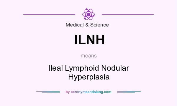 What does ILNH mean? It stands for Ileal Lymphoid Nodular Hyperplasia
