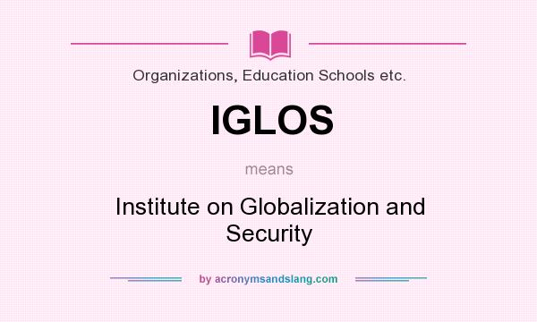 What does IGLOS mean? It stands for Institute on Globalization and Security