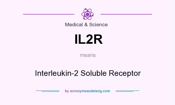 What does IL2R mean? It stands for Interleukin-2 Soluble Receptor